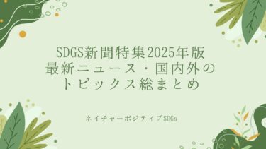 SDGs新聞特集2025年：最新ニュース・国内外のトピックスまとめ