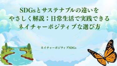 SDGsとサステナブルの違いをやさしく解説：日常生活で実践できるネイチャーポジティブな選び方​